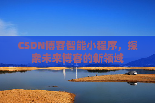 CSDN博客智能小程序，探索未来博客的新领域