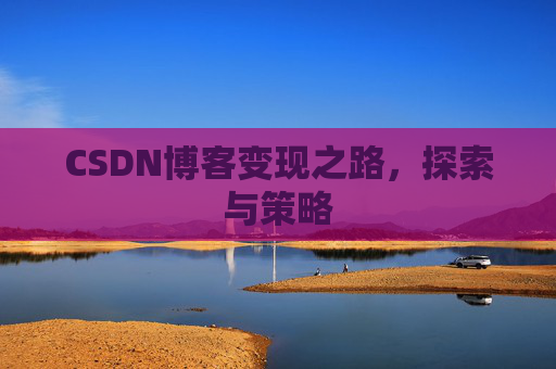 CSDN博客变现之路，探索与策略