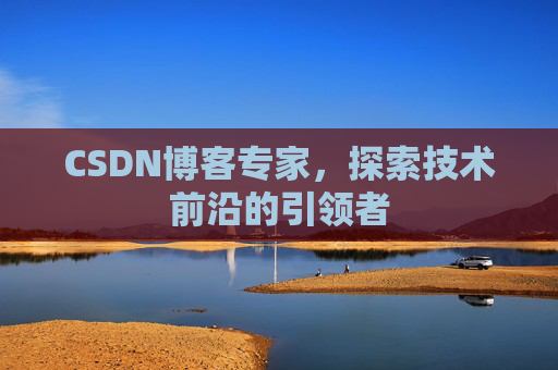 CSDN博客专家，探索技术前沿的引领者